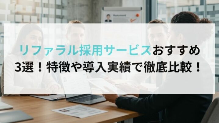 リファラル採用サービスおすすめ3選！特徴や導入実績で徹底比較！